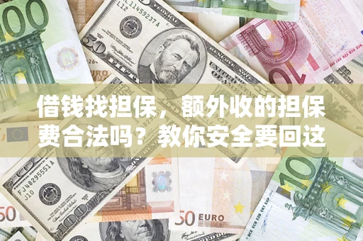 济南借钱找担保，额外收的担保费合法吗？教你安全要回这笔钱