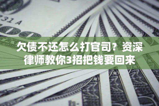 济南欠债不还怎么打官司？资深律师教你3招把钱要回来