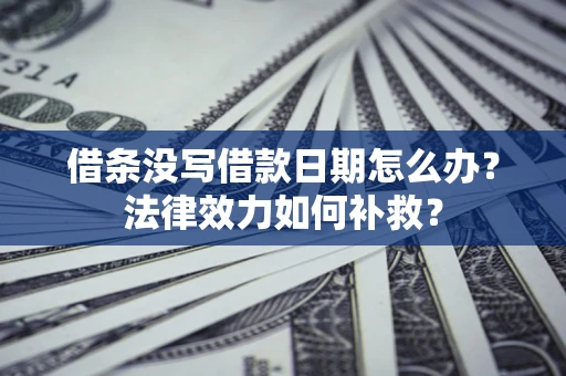 济南借条没写借款日期怎么办?法律效力如何补救? 济南借条没写借款日期怎么办?法律效力如何补救?