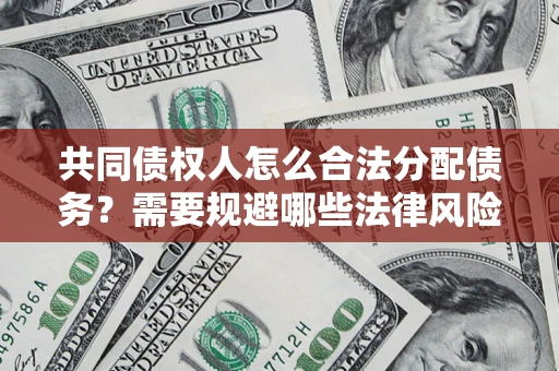 济南共同债权人怎么合法分配债务？需要规避哪些法律风险？