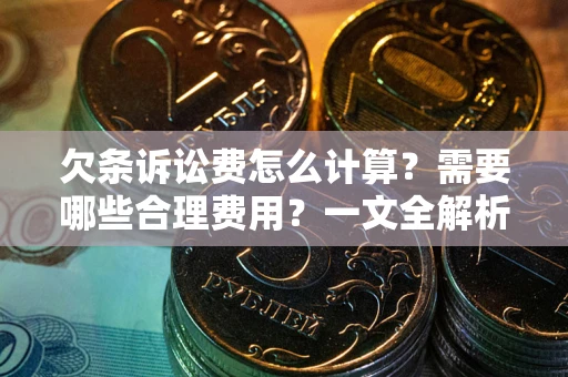 济南欠条诉讼费怎么计算？需要哪些合理费用？一文全解析