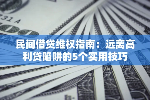 济南民间借贷维权指南：远离高利贷陷阱的5个实用技巧