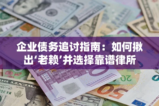 济南企业债务追讨指南：如何揪出‘老赖’并选择靠谱律所