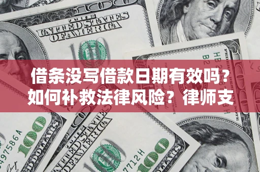 济南借条没写借款日期有效吗？如何补救法律风险？律师支招