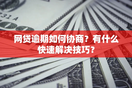 济南网贷逾期如何协商？有什么快速解决技巧？
