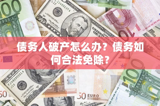 济南债务人破产怎么办？债务如何合法免除？