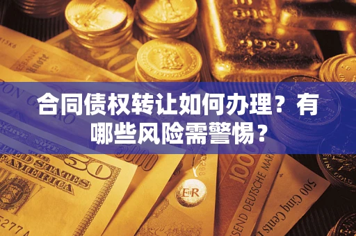 济南合同债权转让如何办理？有哪些风险需警惕？