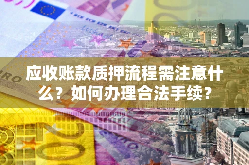 济南应收账款质押流程需注意什么？如何办理合法手续？