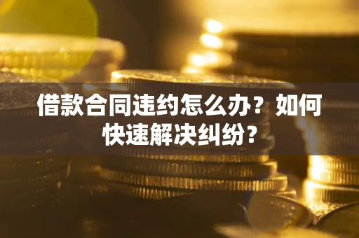 济南借款合同违约怎么办？如何快速解决纠纷？