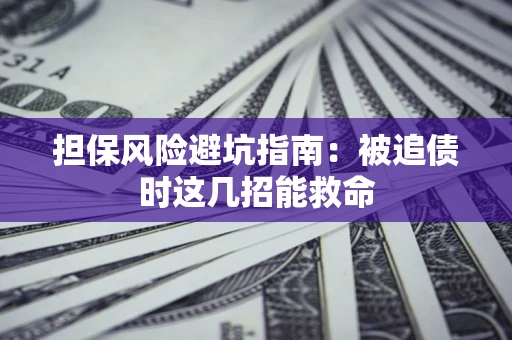 济南担保风险避坑指南：被追债时这几招能救命