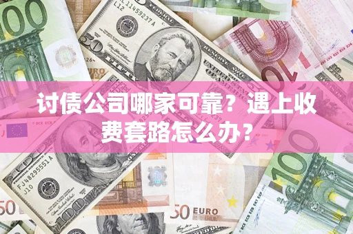 济南讨债公司哪家可靠？遇上收费套路怎么办？