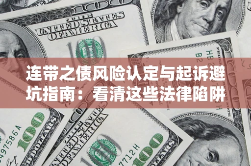 济南连带之债风险认定与起诉避坑指南：看清这些法律陷阱，避免无辜背债