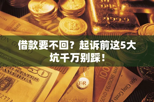 济南借款要不回？起诉前这5大坑千万别踩！