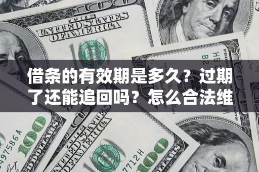 济南借条的有效期是多久？过期了还能追回吗？怎么合法维权？