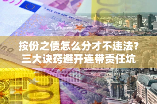济南按份之债怎么分才不违法？三大诀窍避开连带责任坑