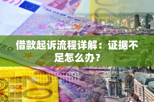 济南借款起诉流程详解：证据不足怎么办？