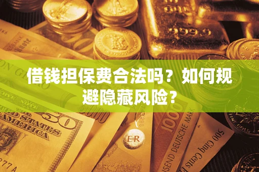 济南借钱担保费合法吗？如何规避隐藏风险？