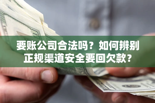 济南要账公司合法吗？如何辨别正规渠道安全要回欠款？