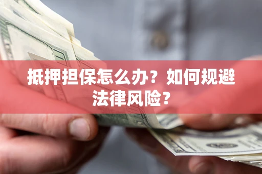 济南抵押担保怎么办？如何规避法律风险？