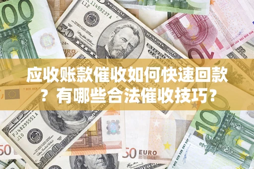 济南应收账款催收如何快速回款？有哪些合法催收技巧？