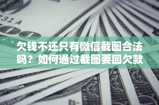 济南欠钱不还只有微信截图合法吗？如何通过截图要回欠款？