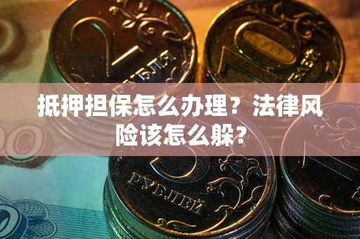 济南抵押担保怎么办理？法律风险该怎么躲？