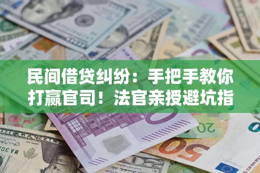 济南民间借贷纠纷：手把手教你打赢官司！法官亲授避坑指南