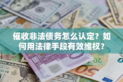 济南催收非法债务怎么认定？如何用法律手段有效维权？
