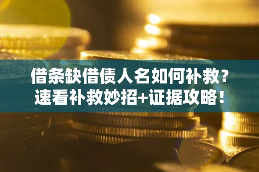 济南借条缺借债人名如何补救？速看补救妙招+证据攻略！