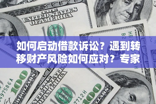 济南如何启动借款诉讼？遇到转移财产风险如何应对？专家解局支招