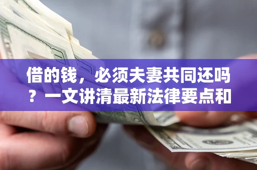 济南借的钱，必须夫妻共同还吗？一文讲清最新法律要点和避坑指南