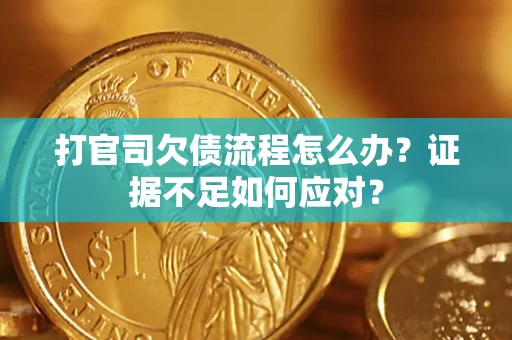 济南打官司欠债流程怎么办？证据不足如何应对？