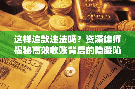 济南这样追款违法吗？资深律师揭秘高效收账背后的隐藏陷阱