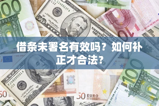 济南借条未署名有效吗？如何补正才合法？