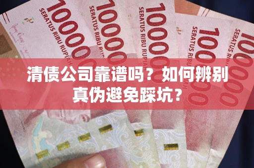济南清债公司靠谱吗？如何辨别真伪避免踩坑？