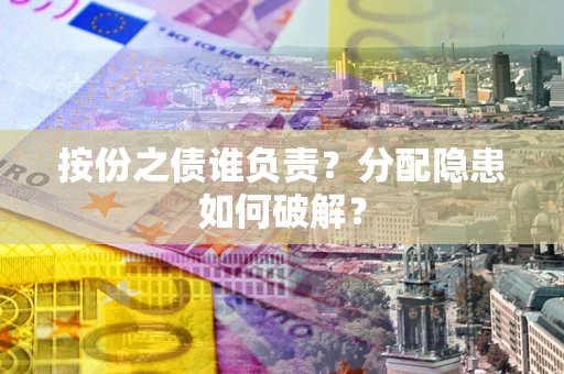 济南按份之债谁负责？分配隐患如何破解？