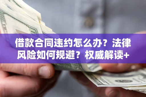 济南借款合同违约怎么办?法律风险如何规避?权威解读+实用指南 济南借款合同违约怎么办?法律风险如何规避?权威解读+实用指南