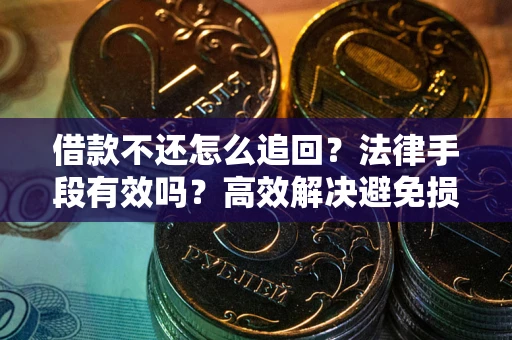 济南借款不还怎么追回？法律手段有效吗？高效解决避免损失