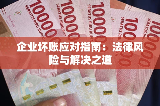 济南企业坏账应对指南：法律风险与解决之道