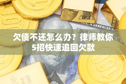 济南欠债不还怎么办？律师教你5招快速追回欠款