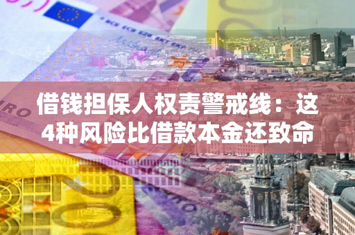 济南借钱担保人权责警戒线：这4种风险比借款本金还致命