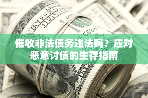 济南催收非法债务违法吗？应对恶意讨债的生存指南