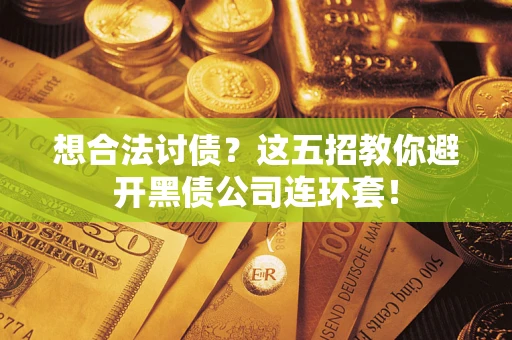 济南想合法讨债？这五招教你避开黑债公司连环套！