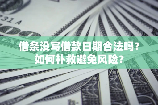 济南借条没写借款日期合法吗？如何补救避免风险？