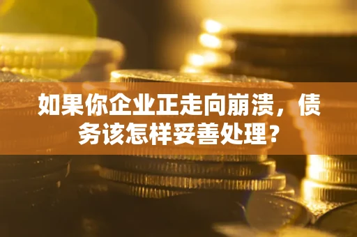 济南如果你企业正走向崩溃，债务该怎样妥善处理？