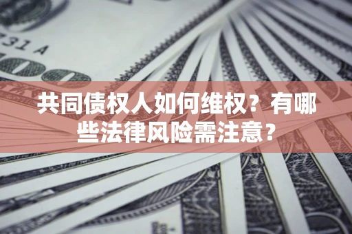济南共同债权人如何维权？有哪些法律风险需注意？