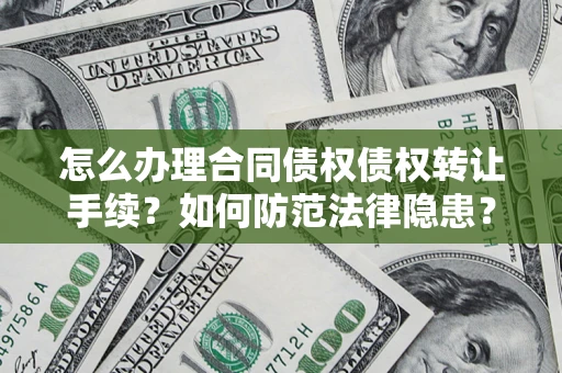 济南怎么办理合同债权债权转让手续？如何防范法律隐患？