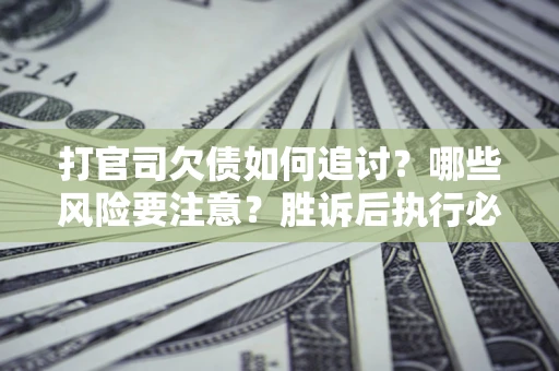 济南打官司欠债如何追讨？哪些风险要注意？胜诉后执行必看！