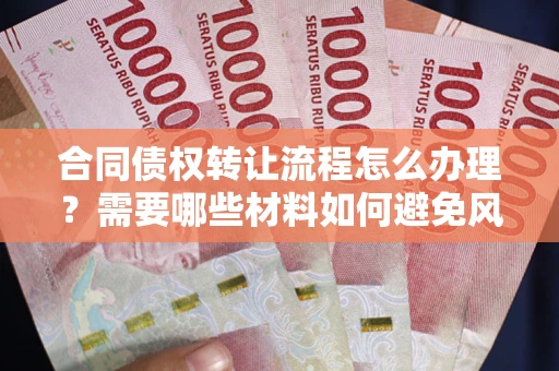 济南合同债权转让流程怎么办理？需要哪些材料如何避免风险？