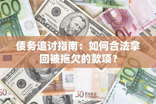 济南债务追讨指南：如何合法拿回被拖欠的款项？